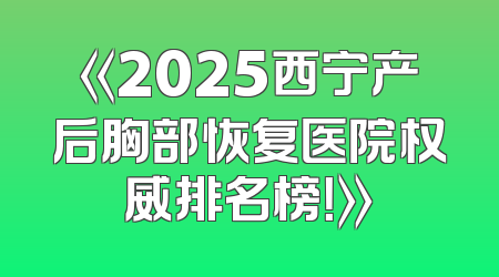 《2025西宁产后胸部恢复医院权威排名榜！》