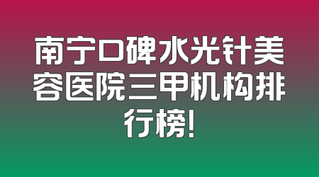 南宁口碑水光针美容医院三甲机构排行榜！