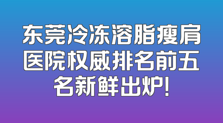 东莞冷冻溶脂瘦肩医院权威排名前五名新鲜出炉！