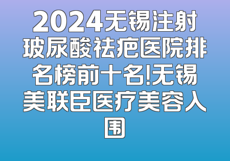 2024无锡注射玻尿酸祛疤医院排名榜前十名！无锡美联臣医疗美容入围