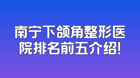 南宁下颌角整形医院排名前五介绍！