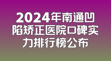 2024年南通凹陷矫正医院口碑实力排行榜公布