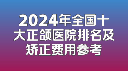 2024年全国十大正颌医院排名及矫正费用参考