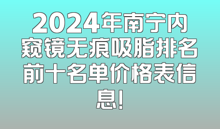 2024年南宁内窥镜无痕吸脂排名前十名单价格表信息!