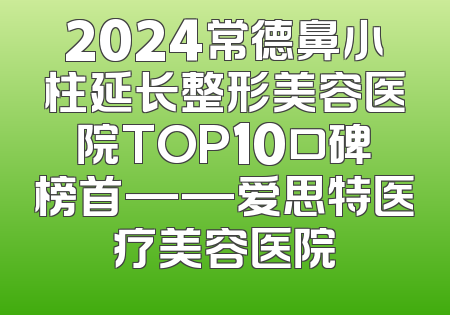 2024常德鼻小柱延长整形美容医院TOP10口碑榜首——爱思特医疗美容医院