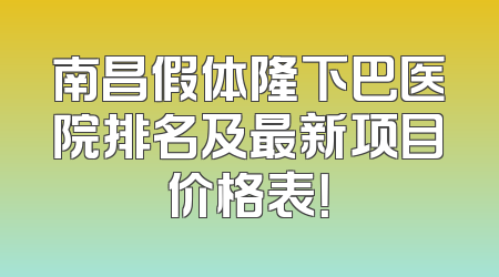 南昌假体隆下巴医院排名及最新项目价格表！