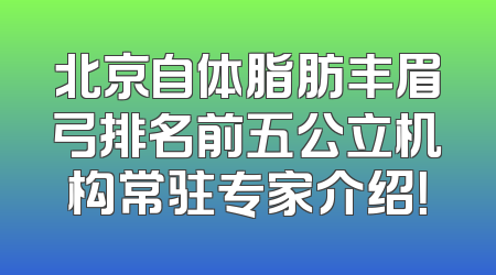 北京自体脂肪丰眉弓排名前五公立机构常驻专家介绍！