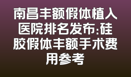 南昌丰额假体植入医院排名发布：硅胶假体丰额手术费用参考