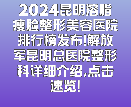2024昆明溶脂瘦脸整形美容医院排行榜发布！解放军昆明总医院整形科详细介绍，点击速览！