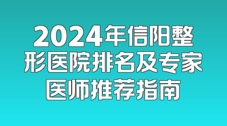 2024年信阳整形医院排名及专家医师推荐指南