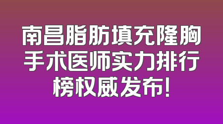 南昌脂肪填充隆胸手术医师实力排行榜权威发布！