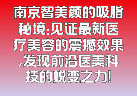 南京智美颜的吸脂秘境：见证最新医疗美容的震撼效果，发现前沿医美科技的蜕变之力！
