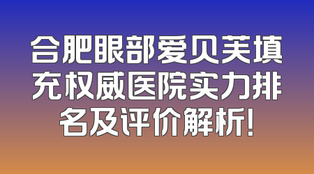 合肥眼部爱贝芙填充权威医院实力排名及评价解析！