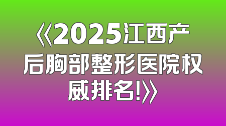 《2025江西产后胸部整形医院权威排名！》