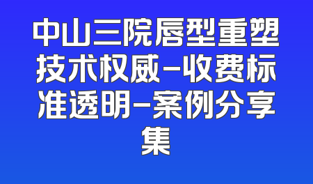 中山三院唇型重塑技术权威-收费标准透明-案例分享集