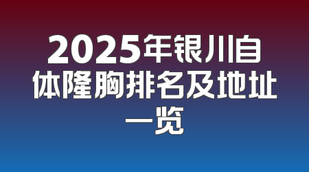 2025年银川自体隆胸排名及地址一览