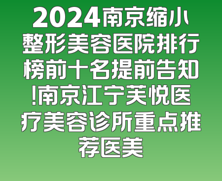 2024南京缩小整形美容医院排行榜前十名提前告知！南京江宁芙悦医疗美容诊所重点推荐医美