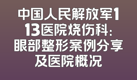中国人民解放军113医院烧伤科：眼部整形案例分享及医院概况