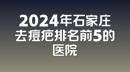 2024年石家庄去痘疤排名前5的医院