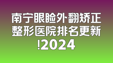 南宁眼睑外翻矫正整形医院排名更新!2024