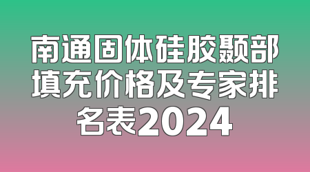 南通固体硅胶颞部填充价格及专家排名表2024