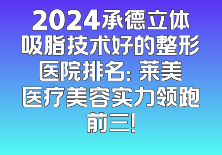 2024承德立体吸脂技术好的整形医院排名：玥莱美医疗美容实力领跑前三！