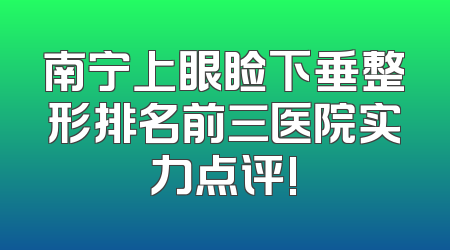 南宁上眼睑下垂整形排名前三医院实力点评!