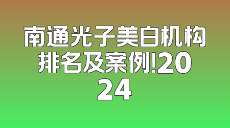 南通光子美白机构排名及案例！2024