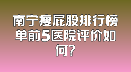 南宁瘦屁股排行榜单前5医院评价如何？