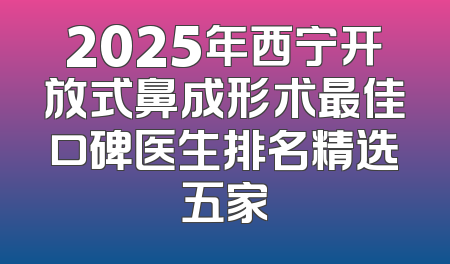 2025年西宁开放式鼻成形术最佳口碑医生排名精选五家