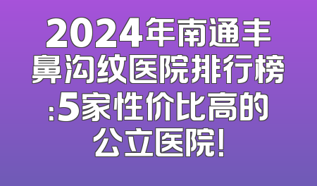 2024年南通丰鼻沟纹医院排行榜：5家性价比高的公立医院！