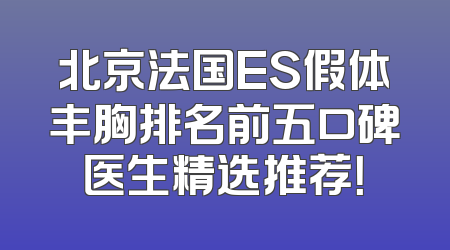 北京法国ES假体丰胸排名前五口碑医生精选推荐！