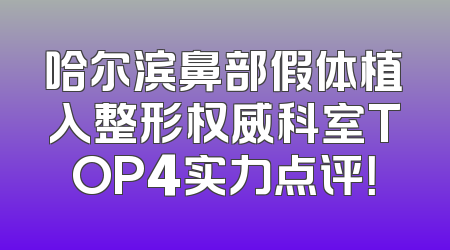 哈尔滨鼻部假体植入整形权威科室TOP4实力点评！