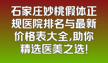 石家庄妙桃假体正规医院排名与最新价格表大全，助你精选医美之选！