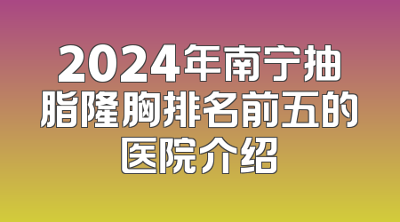2024年南宁抽脂隆胸排名前五的医院介绍