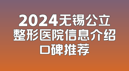 2024无锡公立整形医院信息介绍口碑推荐