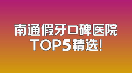 南通假牙口碑医院TOP5精选！
