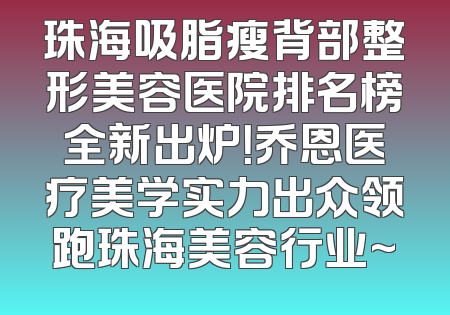 珠海吸脂瘦背部整形美容医院排名榜全新出炉！乔恩医疗美学实力出众领跑珠海美容行业~