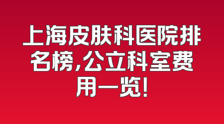 上海皮肤科医院排名榜，公立科室费用一览！