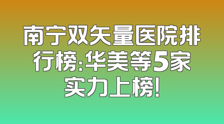 南宁双矢量医院排行榜：华美等5家实力上榜！