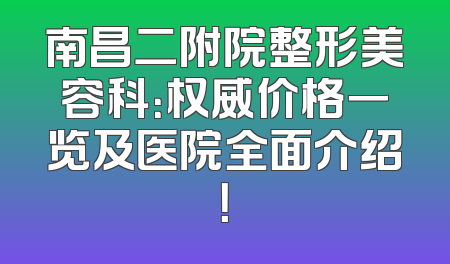 南昌二附院整形美容科：权威价格一览及医院全面介绍！