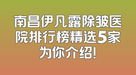 南昌伊凡露除皱医院排行榜精选5家为你介绍!