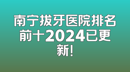 南宁拔牙医院排名前十2024已更新！