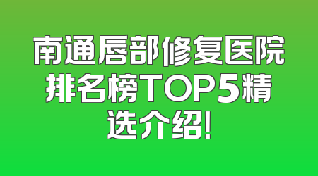 南通唇部修复医院排名榜TOP5精选介绍！