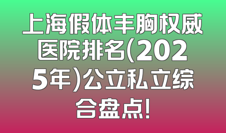 上海假体丰胸权威医院排名（2025年）公立私立综合盘点！