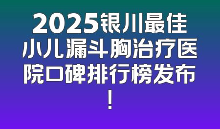 2025银川最佳小儿漏斗胸治疗医院口碑排行榜发布！