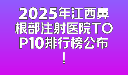 2025年江西鼻根部注射医院TOP10排行榜公布！