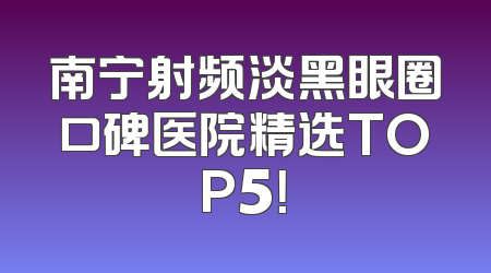 南宁射频淡黑眼圈口碑医院精选TOP5！