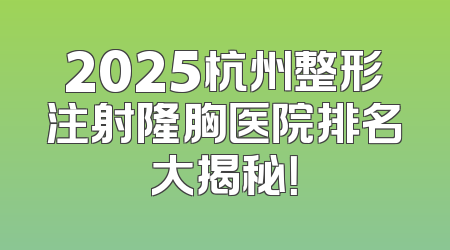 2025杭州整形注射隆胸医院排名大揭秘！