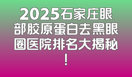 2025石家庄眼部胶原蛋白去黑眼圈医院排名大揭秘！